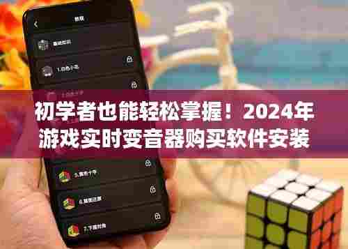 初学者也能轻松掌握!游戏实时变音器购买软件安装指南教程