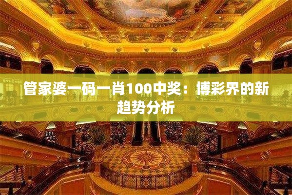 管家婆一码一肖100中奖：博彩界的新趋势分析