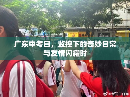 广东中考日,监控下的日常与友情的光辉时刻