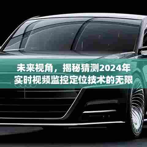揭秘未来视角,预测2024年实时视频监控定位技术的无限潜能
