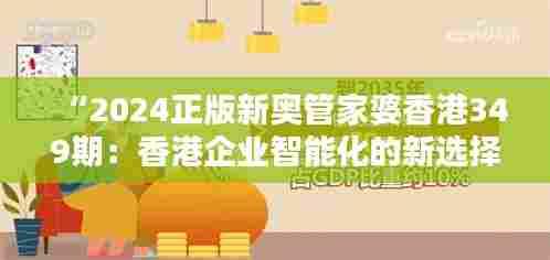 “2024正版新奥管家婆香港349期:香港企业智能化的新选择”