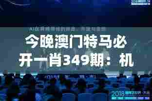 今晚澳门特马必开一肖349期:机遇与挑战并存的夜晚