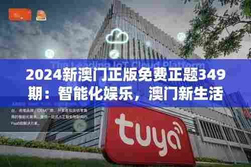 2024新澳门正版免费正题349期:智能化娱乐,澳门新生活的起点