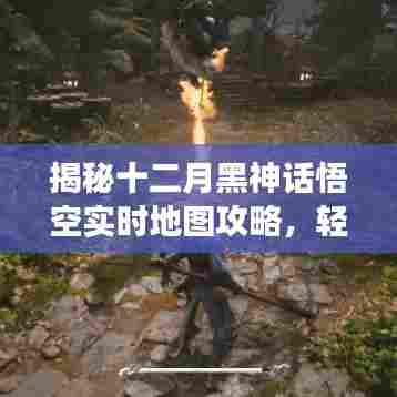 黑神话悟空十二月实时地图攻略揭秘,游戏动态轻松掌握!
