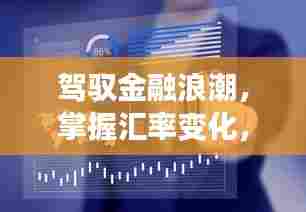 驾驭金融浪潮,掌握汇率变化,开启财富之旅的自信人生