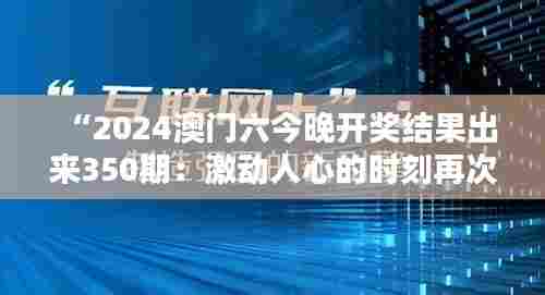 “2024澳门六今晚开奖结果出来350期:激动人心的时刻再次到来”
