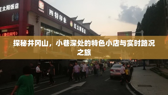 井冈山探秘之旅,小巷特色小店与实时路况分享