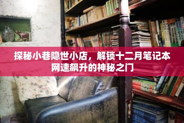探秘小巷隐世小店，解锁笔记本网速飙升的神秘之门