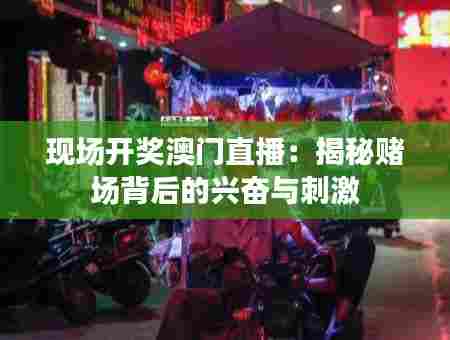 现场开奖澳门直播：揭秘赌场背后的兴奋与刺激