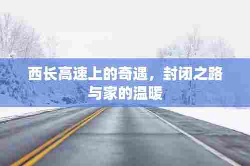 西长高速上的封闭之路与家的温暖奇遇记