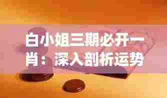 白小姐三期必开一肖:深入剖析运势,引领财富新风向标