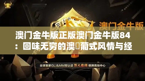 澳门金牛版正版澳门金牛版84:回味无穷的澳門葡式风情与经典传承