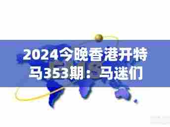 2024今晚香港开特马353期:马迷们的热血期待
