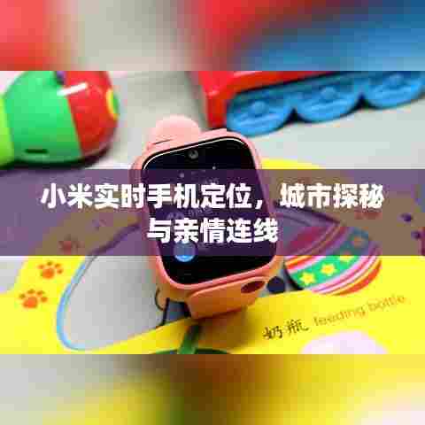 小米实时定位功能,城市探秘与亲情连线新体验