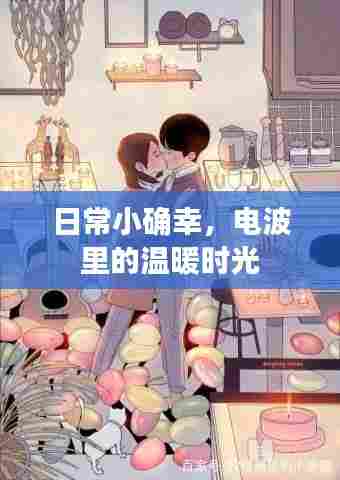 电波中的日常小确幸,温暖时光集锦