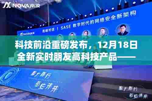 科技前沿重磅发布，全新实时朋友高科技产品重塑社交体验，引领智能生活新纪元