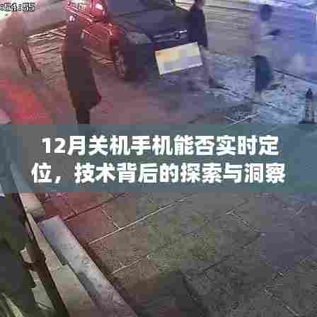 技术揭秘,手机关机状态下能否实现实时定位?探索背后的洞察与真相