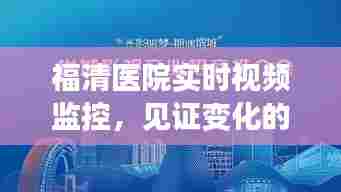 福清医院实时视频监控,见证变化的力量,自信与成就之源