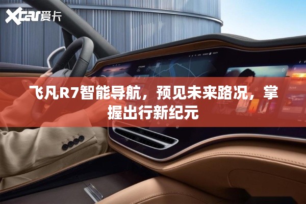 飞凡R7智能导航,预见未来路况,引领出行新纪元