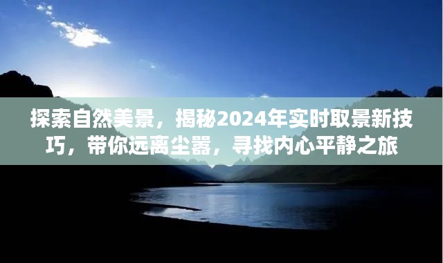 揭秘自然美景探索之旅,2024实时取景技巧与内心平静之旅