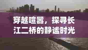 穿越喧嚣，探寻长江二桥的静谧时光，心灵之旅纪实