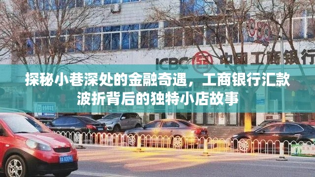 探秘小巷深处的金融奇遇,工商银行汇款背后的独特小店故事