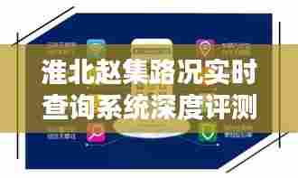 淮北赵集路况实时查询系统体验,智能出行的便捷与高效评测