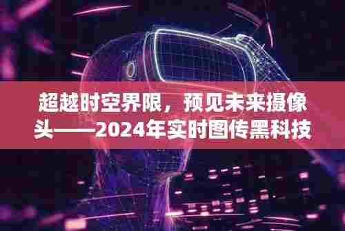 超越时空界限，预见未来摄像头黑科技——实时图传的未来展望（2024年）