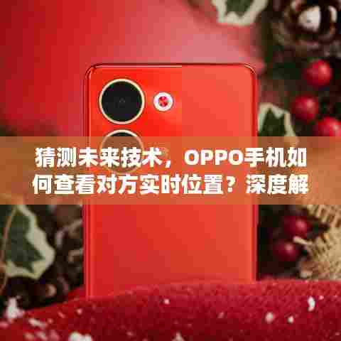 OPPO手机实时位置追踪技术,法律风险与道德伦理的深度解析