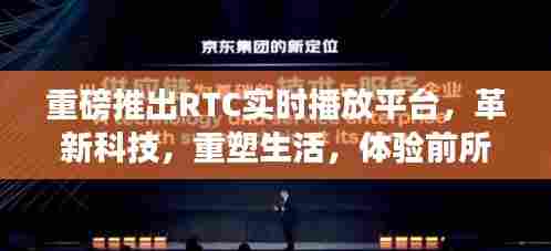 重磅推出RTC实时播放平台，革新科技重塑生活，开启互动盛宴时代