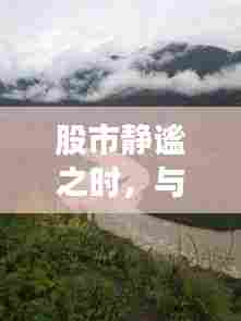 股市静谧之际的心灵之旅,自然美景与自我对话