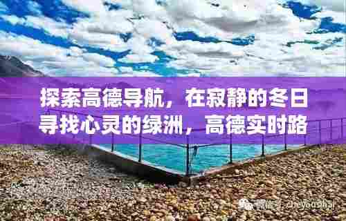 高德导航,冬日心灵绿洲的寻觅之旅,实时路况引领自然美景探索之旅