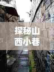 探秘山西小巷特色小店,日常路况播报背后的独特风情故事