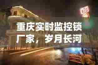 重庆实时监控锁厂家,岁月长河中的辉煌历程