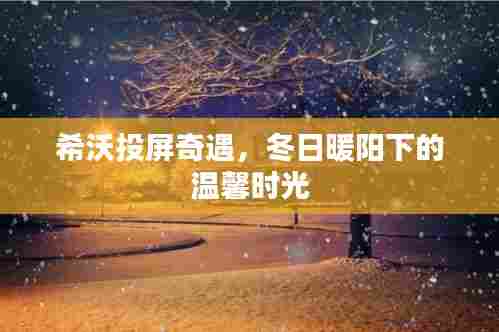 希沃投屏冬日暖心时光,温馨时光开启新篇章