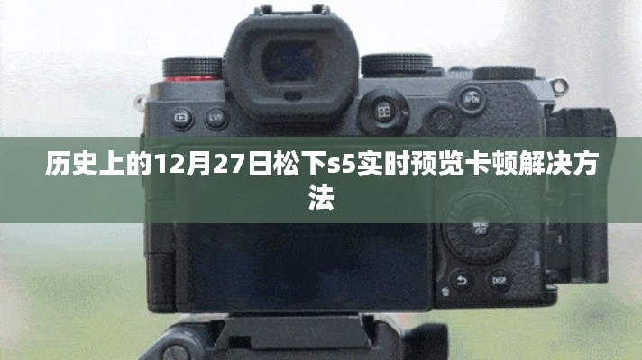 松下s5实时预览卡顿解决策略,历史日期下的技术解析