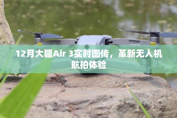 大疆Air 3实时图传,无人机航拍革新体验