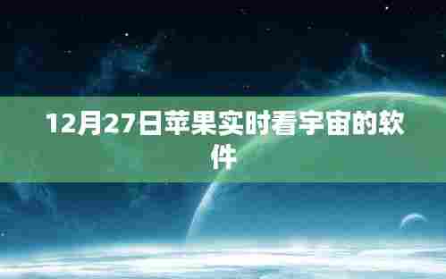 苹果宇宙实时观测软件,12月27日探索宇宙新体验