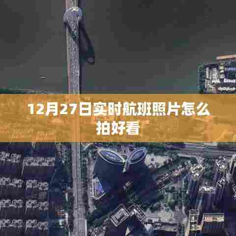 12月27日实时航班拍摄指南，如何拍出好看的飞机照片
