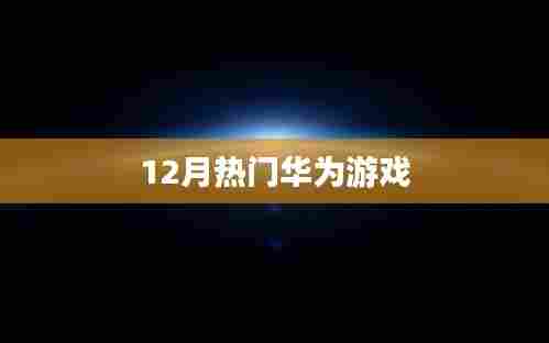 华为游戏十二月热门榜单来袭