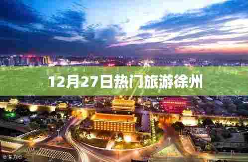 徐州热门旅游资讯，12月27日最新动态