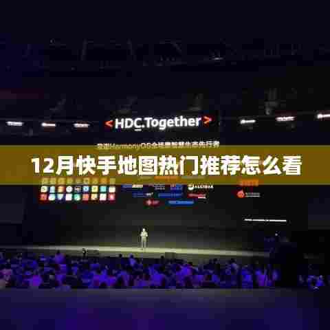 快手地图热门推荐指南,如何查看十二月热门地点