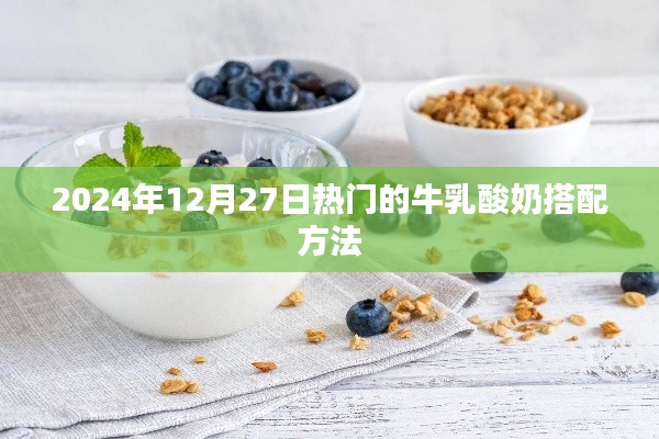 『2024年热门牛乳酸奶搭配秘诀』