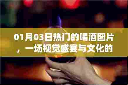 01月03日热门喝酒图片,视觉盛宴中的文化交融