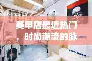 时尚美甲店，掌握潮流脉搏的热门之选