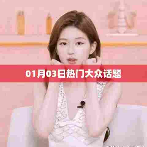 热门大众话题热议日,01月03日聚焦焦点