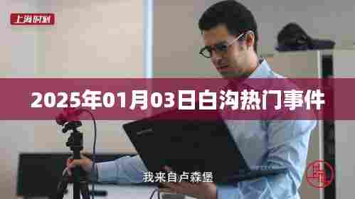 白沟最新热门事件速递,2025年1月3日