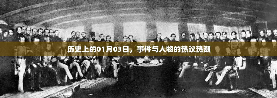 历史上的大事件与人物热议，聚焦一月三日热议热潮