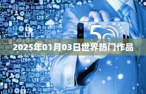 全球热门作品盘点，2025年1月3日聚焦