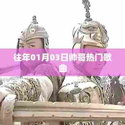 帅哥热门歌曲盘点，历年一月三日精选回顾